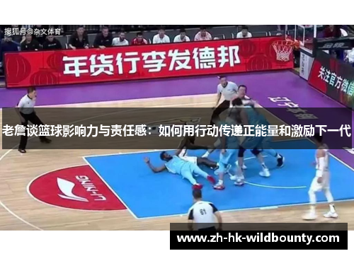 老詹谈篮球影响力与责任感：如何用行动传递正能量和激励下一代