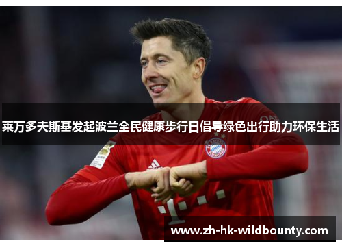 莱万多夫斯基发起波兰全民健康步行日倡导绿色出行助力环保生活