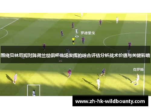 围绕贝林厄姆对阵荷兰世俱杯临场发挥的综合评估分析战术价值与关键影响