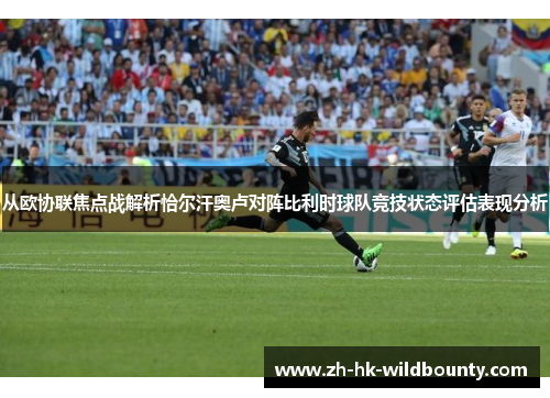 从欧协联焦点战解析恰尔汗奥卢对阵比利时球队竞技状态评估表现分析