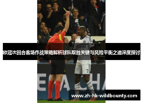 欧冠次回合客场作战策略解析球队取胜关键与风险平衡之道深度探讨