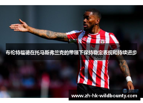 布伦特福德在托马斯弗兰克的带领下保持稳定表现和持续进步