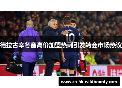 德拉古辛冬窗高价加盟热刺引发转会市场热议 德拉古辛冬窗高价加盟热刺引发转会市场热议