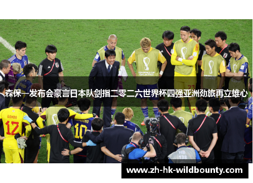 森保一发布会豪言日本队剑指二零二六世界杯四强亚洲劲旅再立雄心 森保一发布会豪言日本队剑指二零二六世界杯四强亚洲劲旅再立雄心