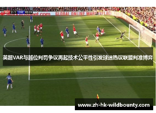 英超VAR与越位判罚争议再起技术公平性引发球迷热议联盟判准博弈 英超VAR与越位判罚争议再起技术公平性引发球迷热议联盟判准博弈