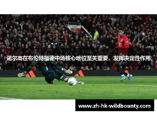 诺尔高在布伦特福德中场核心地位至关重要，发挥决定性作用