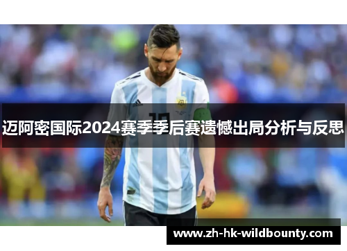 迈阿密国际2024赛季季后赛遗憾出局分析与反思 迈阿密国际2024赛季季后赛遗憾出局分析与反思