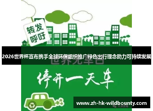 2026世界杯宣布携手全球环保组织推广绿色出行理念助力可持续发展