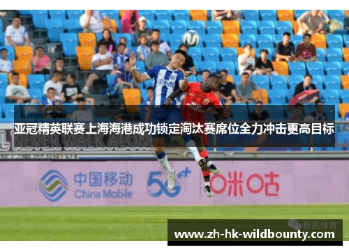 亚冠精英联赛上海海港成功锁定淘汰赛席位全力冲击更高目标
