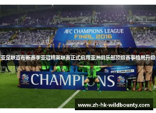 亚足联宣布新赛季亚冠精英联赛正式启用亚洲俱乐部顶级赛事格局升级