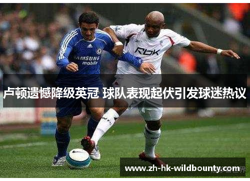 卢顿遗憾降级英冠 球队表现起伏引发球迷热议 卢顿遗憾降级英冠 球队表现起伏引发球迷热议