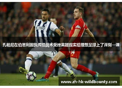 孔帕尼在伯恩利固执传控战术受挫英超现实给理想足球上了深刻一课