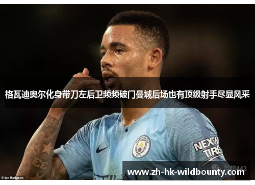 格瓦迪奥尔化身带刀左后卫频频破门曼城后场也有顶级射手尽显风采