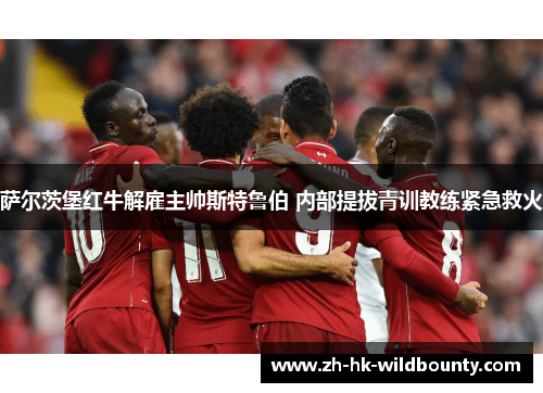 萨尔茨堡红牛解雇主帅斯特鲁伯 内部提拔青训教练紧急救火