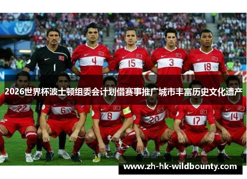 2026世界杯波士顿组委会计划借赛事推广城市丰富历史文化遗产 2026世界杯波士顿组委会计划借赛事推广城市丰富历史文化遗产