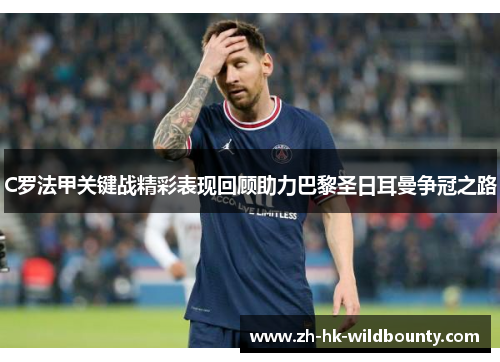 C罗法甲关键战精彩表现回顾助力巴黎圣日耳曼争冠之路 C罗法甲关键战精彩表现回顾助力巴黎圣日耳曼争冠之路