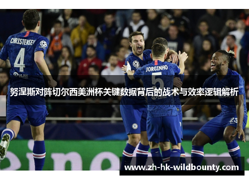 努涅斯对阵切尔西美洲杯关键数据背后的战术与效率逻辑解析