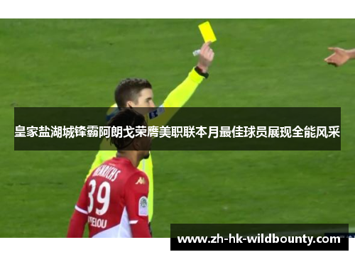 皇家盐湖城锋霸阿朗戈荣膺美职联本月最佳球员展现全能风采 皇家盐湖城锋霸阿朗戈荣膺美职联本月最佳球员展现全能风采